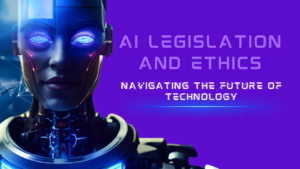 Read more about the article AI Legislation and Ethics: Navigating the Future of Technology